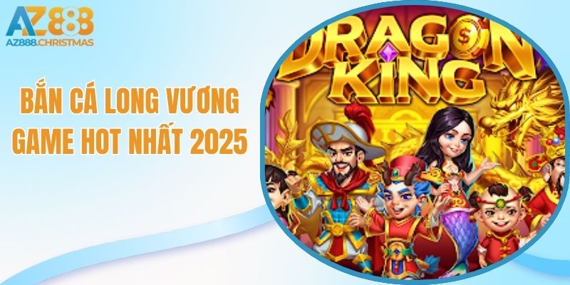 Bắn cá long vương game hot nhất 2025