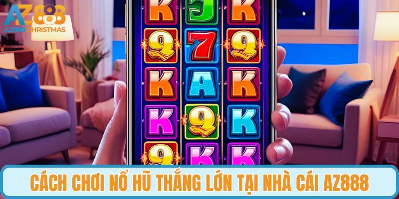 Cách chơi nổ hũ thắng lớn tại nhà cái AZ888