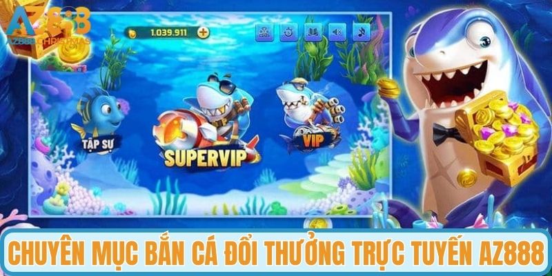 Chuyên mục bắn cá đổi thưởng trực tuyến tại AZ888