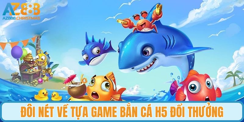 Đôi nét về tựa game bắn cá H5 đổi thưởng