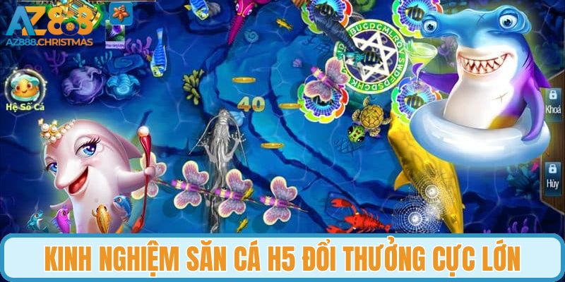 Kinh nghiệm săn cá H5 đổi thưởng cực lớn